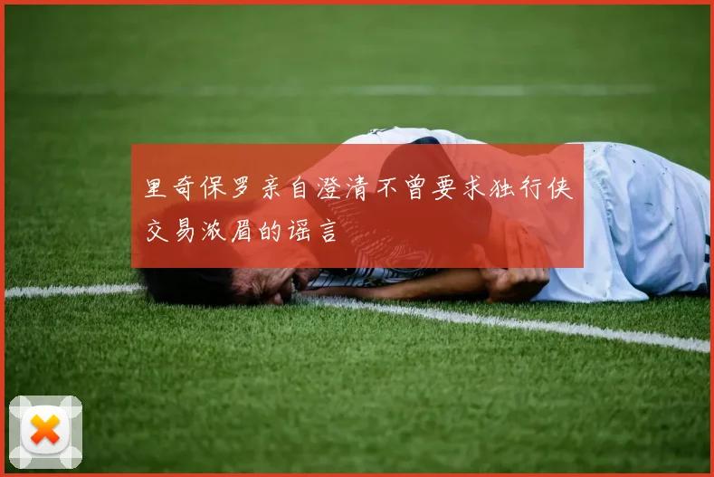 里奇保罗亲自澄清不曾要求独行侠交易浓眉的谣言