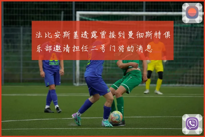 法比安斯基透露曾接到曼彻斯特俱乐部邀请担任二号门将的消息