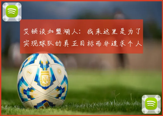 艾顿谈加盟湖人：我来这里是为了实现球队的真正目标而非追求个人数据