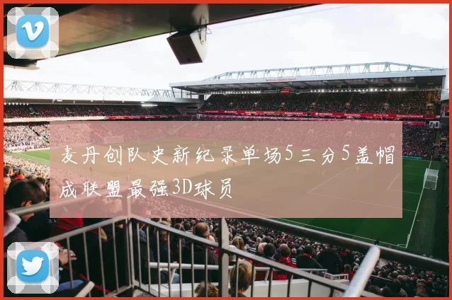 麦丹创队史新纪录单场5三分5盖帽成联盟最强3D球员