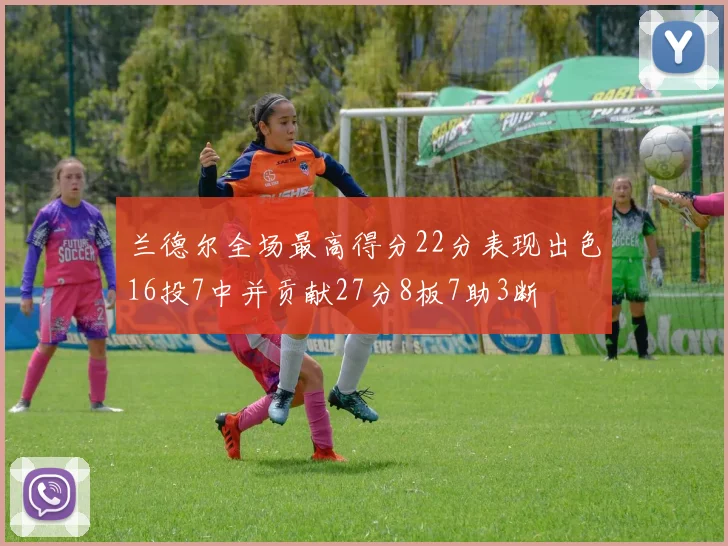 兰德尔全场最高得分22分表现出色16投7中并贡献27分8板7助3断