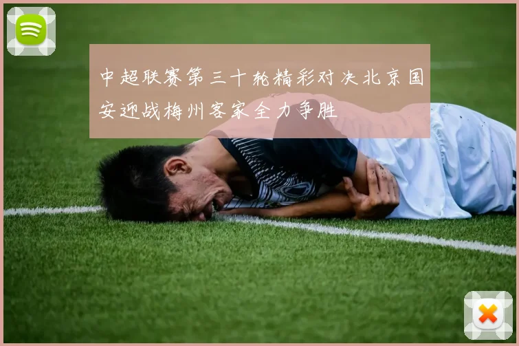 中超联赛第三十轮精彩对决北京国安迎战梅州客家全力争胜