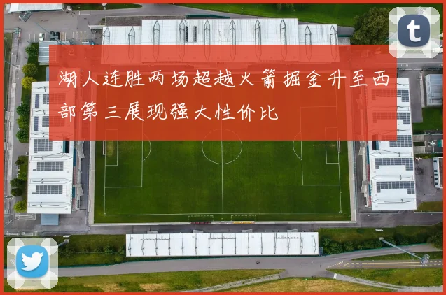 湖人连胜两场超越火箭掘金升至西部第三展现强大性价比