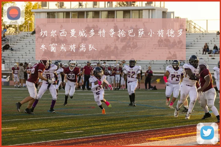 切尔西曼城多特争抢巴萨小将德罗冬窗或将离队