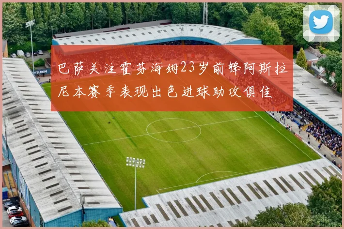 巴萨关注霍芬海姆23岁前锋阿斯拉尼本赛季表现出色进球助攻俱佳