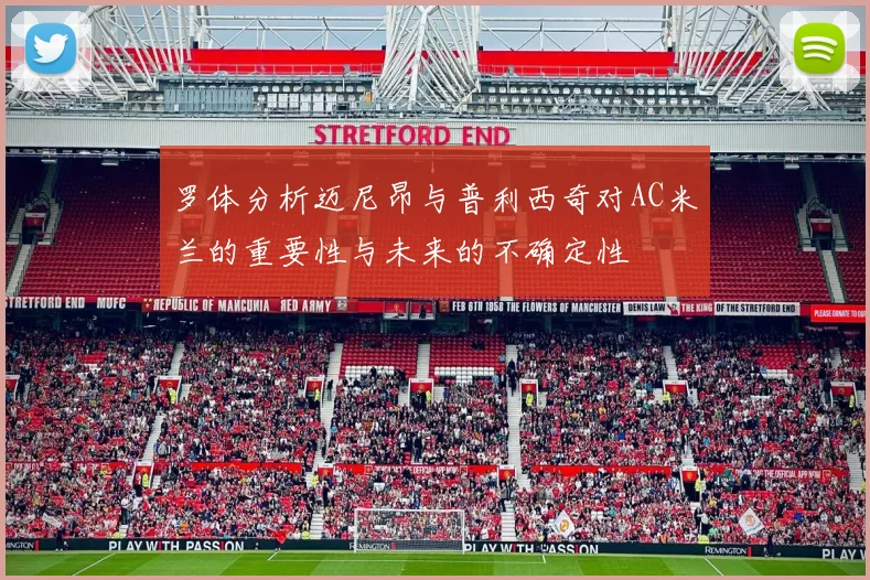 罗体分析迈尼昂与普利西奇对AC米兰的重要性与未来的不确定性