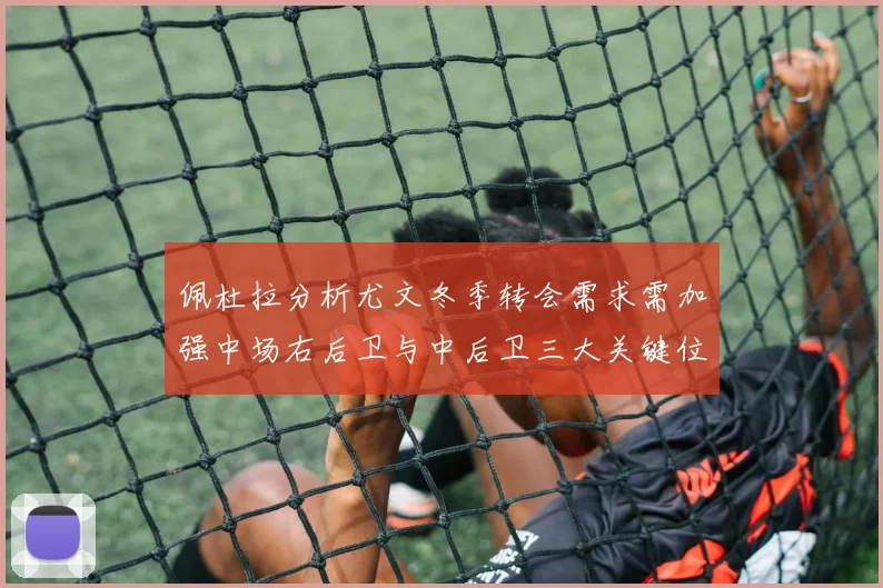 佩杜拉分析尤文冬季转会需求需加强中场右后卫与中后卫三大关键位置