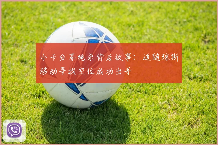 小卡分享绝杀背后故事：追随琼斯移动寻找空位成功出手