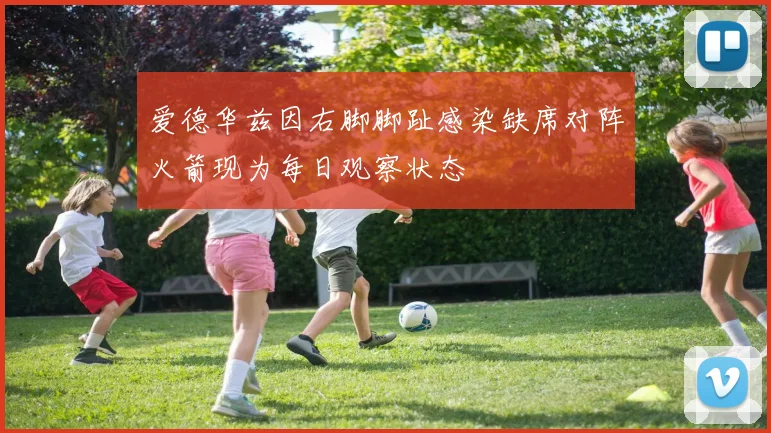 爱德华兹因右脚脚趾感染缺席对阵火箭现为每日观察状态