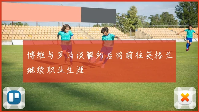博维与罗马谈解约后将前往英格兰继续职业生涯