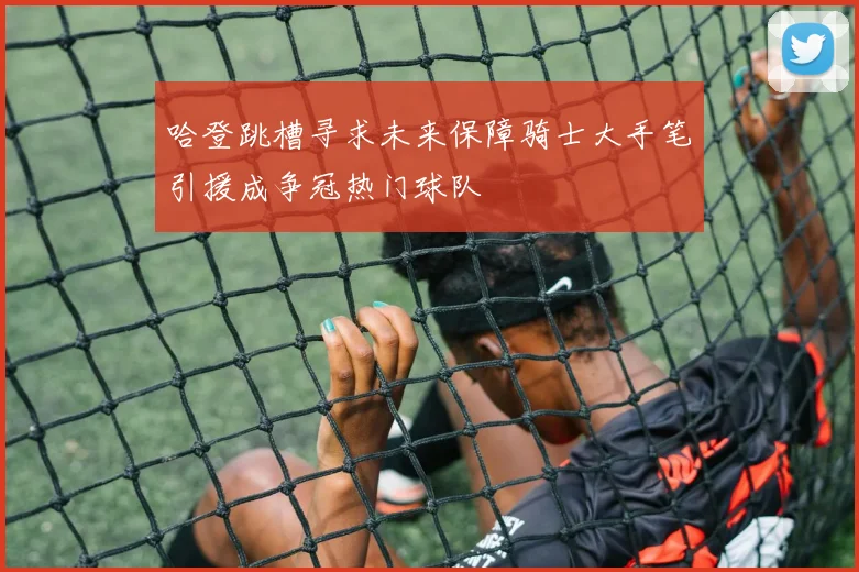 哈登跳槽寻求未来保障骑士大手笔引援成争冠热门球队