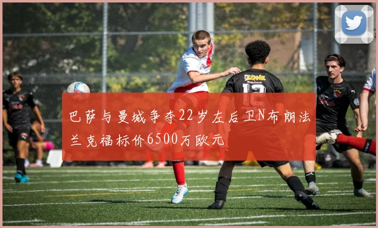 巴萨与曼城争夺22岁左后卫N布朗法兰克福标价6500万欧元